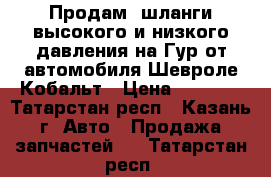 Продам  шланги высокого и низкого давления на Гур от автомобиля Шевроле Кобальт › Цена ­ 7 000 - Татарстан респ., Казань г. Авто » Продажа запчастей   . Татарстан респ.